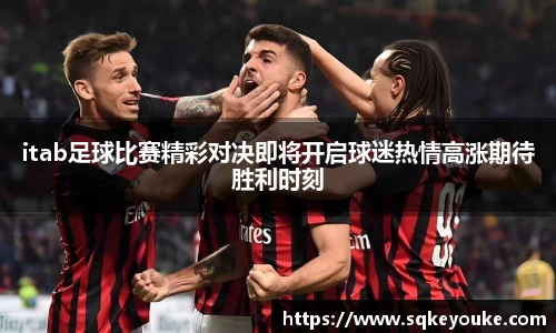 itab足球比赛精彩对决即将开启球迷热情高涨期待胜利时刻