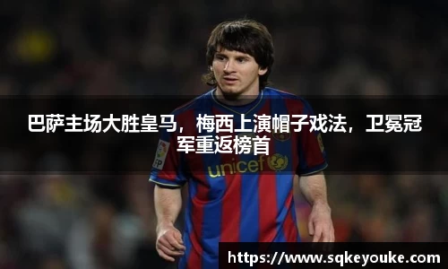 巴萨主场大胜皇马，梅西上演帽子戏法，卫冕冠军重返榜首