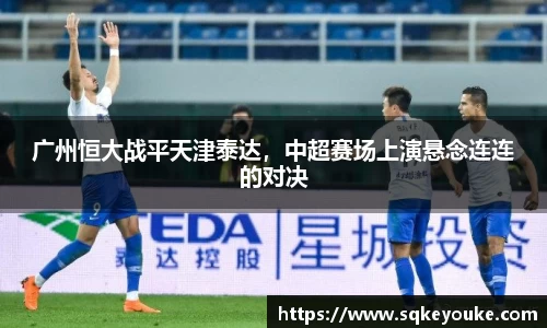 广州恒大战平天津泰达，中超赛场上演悬念连连的对决