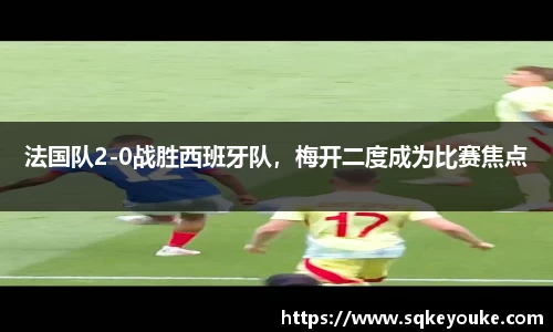 法国队2-0战胜西班牙队，梅开二度成为比赛焦点