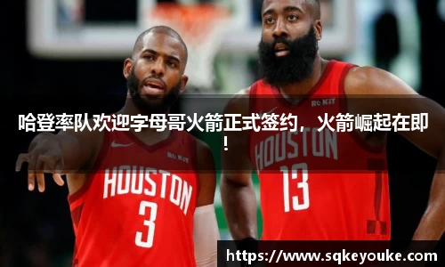 哈登率队欢迎字母哥火箭正式签约，火箭崛起在即！