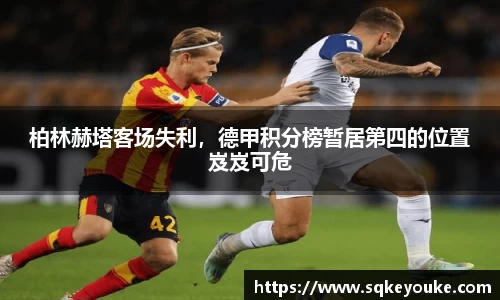 柏林赫塔客场失利，德甲积分榜暂居第四的位置岌岌可危